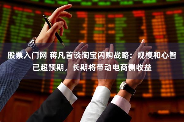 股票入门网 蒋凡首谈淘宝闪购战略：规模和心智已超预期，长期将带动电商侧收益